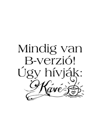 Mindig van B-verzió! Úgy hívják: kávé! minta fehér pólón
