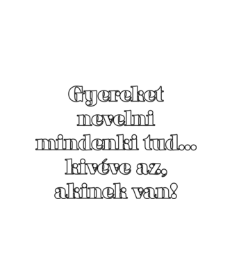 Gyereket nevelni mindenki tud minta fehér pólón