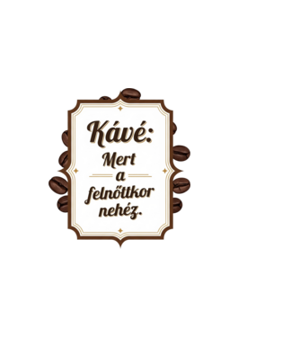 Káve: Mert a felnőttkor nehéz... minta homokszín pólón