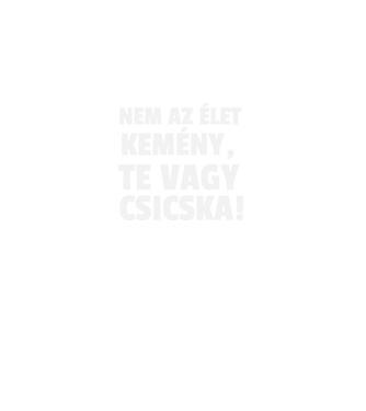 Nem az élet kemény, te vagy csicska! minta fekete pólón