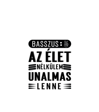 Basszus, az élet nélkülem unalmas lenne minta fehér pólón