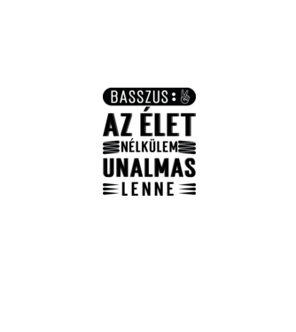 Basszus, az élet nélkülem unalmas lenne minta szürke pólón