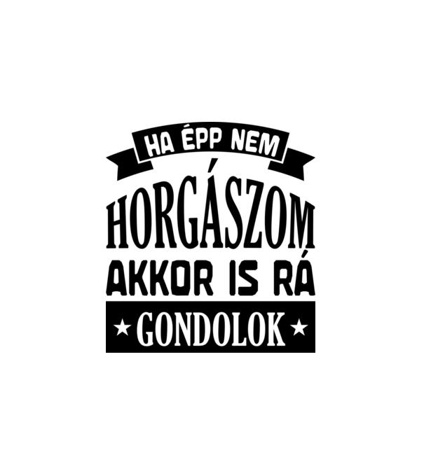 Ha épp nem horgászom minta fehér pólón