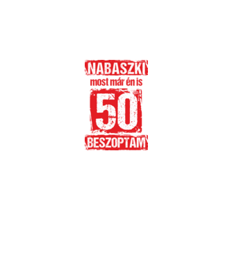 NABASZKI MOST MÁR ÉN IS BESZOPTAM 50 ÉVES VAGYOK minta fehér pólón