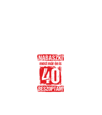 NABASZKI MOST MÁR ÉN IS BESZOPTAM 40 ÉVES VAGYOK minta fehér pólón