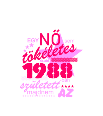 egy nő sem tökéletes, de aki 1988-ban született, majdnem az minta fehér pólón