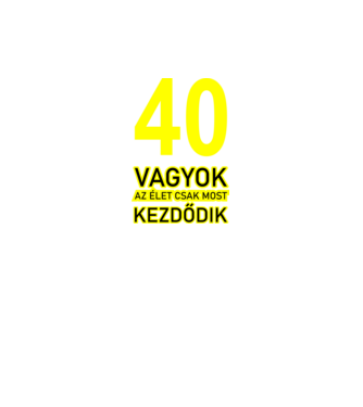 40 VAGYOK, AZ ÉLET CSAK MOST KEZDŐDIK. 40 ÉVES minta fekete pólón