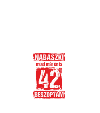 NABASZKI MOST MÁR ÉN IS BESZOPTAM 42 ÉVES VAGYOK minta fehér pólón