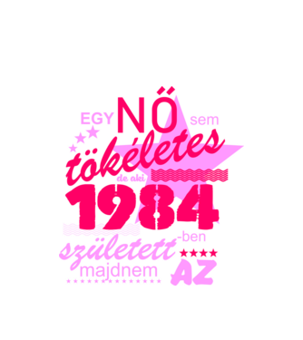 egy nő sem tökéletes, de aki 1984-ben született, majdnem az minta fehér pólón