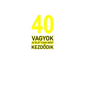 40 VAGYOK, AZ ÉLET CSAK MOST KEZDŐDIK. 40 ÉVES minta fekete pólón