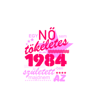 egy nő sem tökéletes, de aki 1984-ben született, majdnem az minta fehér pólón