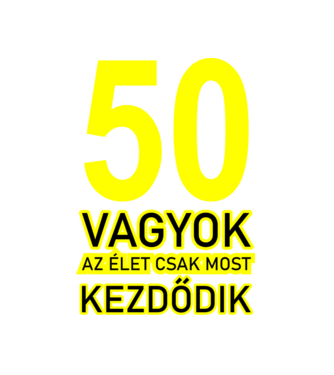 50 VAGYOK, AZ ÉLET CSAK MOST KEZDŐDIK. 50 ÉVES minta fehér pólón