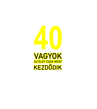 40 VAGYOK, AZ ÉLET CSAK MOST KEZDŐDIK. 40 ÉVES minta fekete pólón