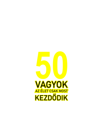 50 VAGYOK, AZ ÉLET CSAK MOST KEZDŐDIK. 50 ÉVES minta fekete pólón