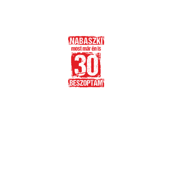 NABASZKI MOST MÁR ÉN IS BESZOPTAM 30 ÉVES VAGYOK minta fehér pólón