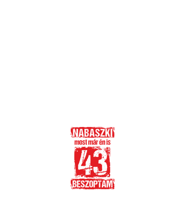 NABASZKI MOST MÁR ÉN IS BESZOPTAM 43 ÉVES VAGYOK minta fehér pólón
