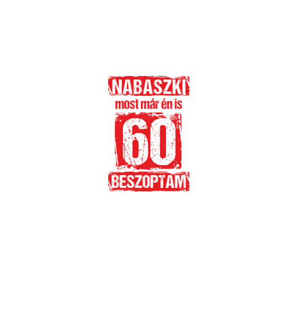 NABASZKI MOST MÁR ÉN IS BESZOPTAM 60 ÉVES VAGYOK minta fehér pólón