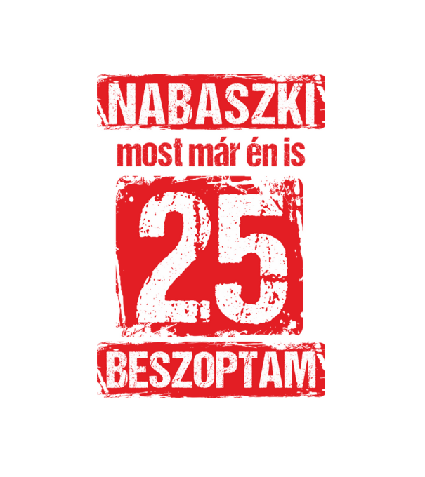 NABASZKI MOST MÁR ÉN IS BESZOPTAM 25 ÉVES VAGYOK minta fehér pólón