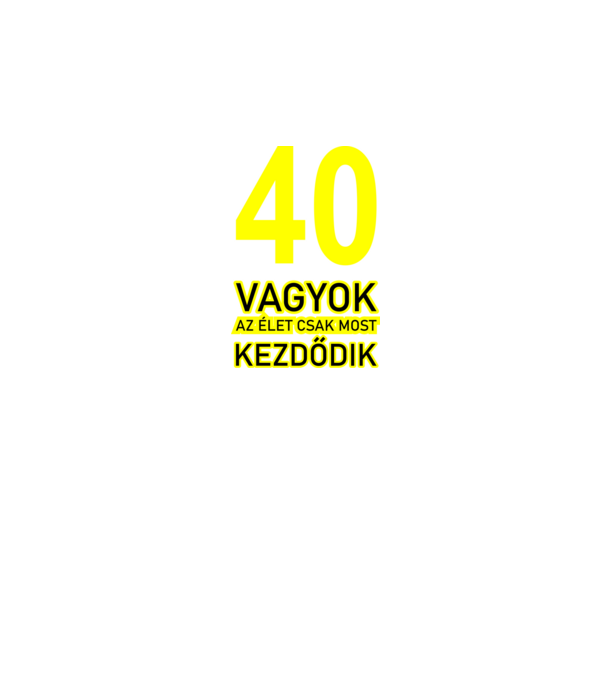 40 VAGYOK, AZ ÉLET CSAK MOST KEZDŐDIK. 40 ÉVES minta fekete pólón