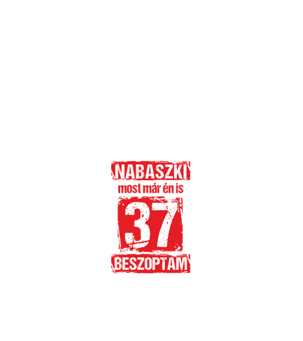 NABASZKI MOST MÁR ÉN IS BESZOPTAM 37 ÉVES VAGYOK minta fehér pólón