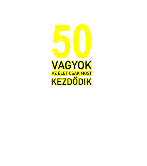 50 VAGYOK, AZ ÉLET CSAK MOST KEZDŐDIK. 50 ÉVES minta fekete pólón