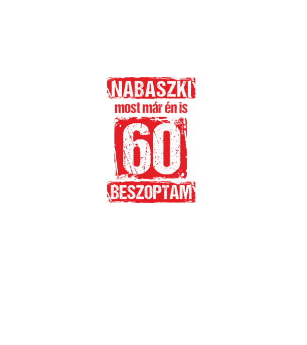 NABASZKI MOST MÁR ÉN IS BESZOPTAM 60 ÉVES VAGYOK minta fehér pólón