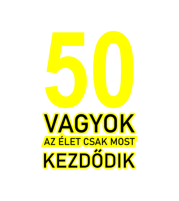 50 VAGYOK, AZ ÉLET CSAK MOST KEZDŐDIK. 50 ÉVES minta fehér pólón