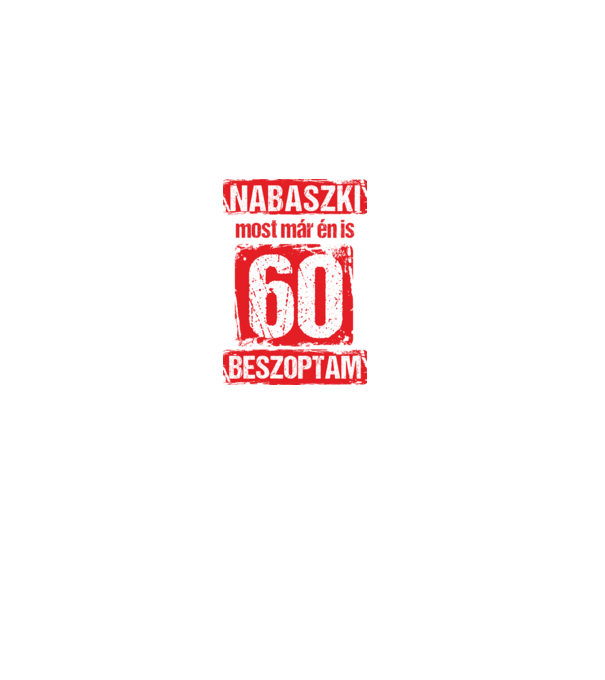 NABASZKI MOST MÁR ÉN IS BESZOPTAM 60 ÉVES VAGYOK minta fehér pólón