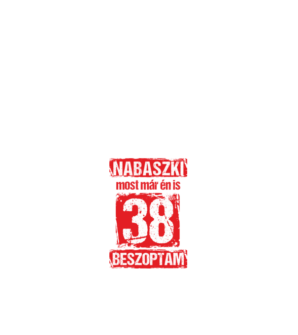 NABASZKI MOST MÁR ÉN IS BESZOPTAM 38 ÉVES VAGYOK minta fehér pólón
