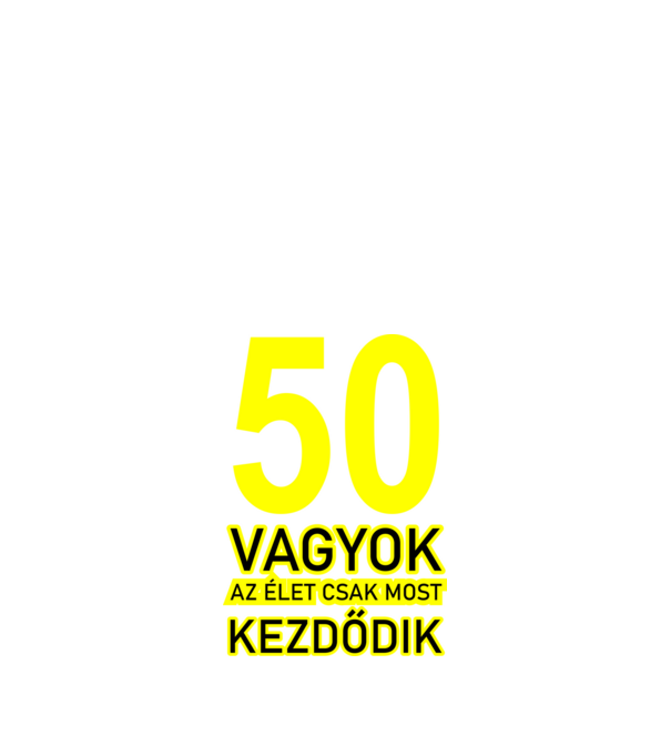 50 VAGYOK, AZ ÉLET CSAK MOST KEZDŐDIK. 50 ÉVES minta fekete pólón