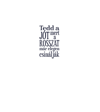 Tedd a jót, mert a rosszat már elegen csinálják minta fehér pólón