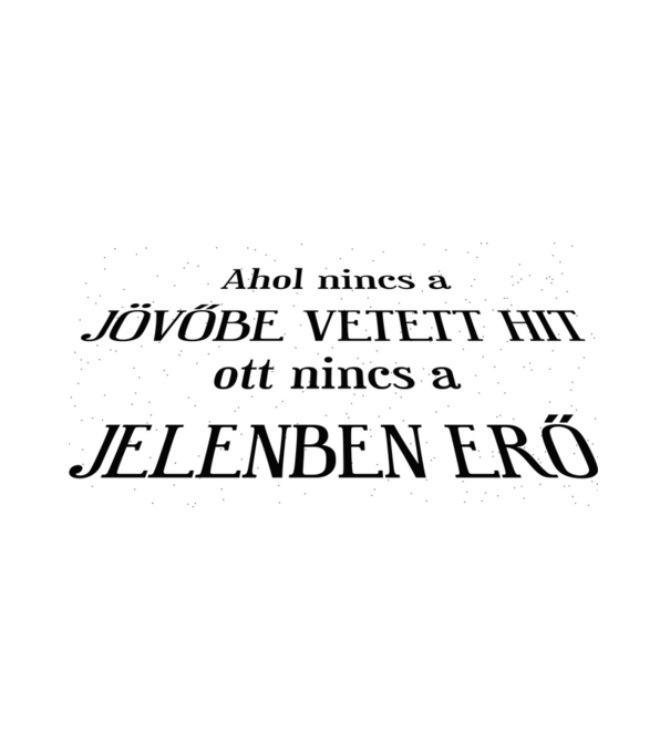 Ahol nincs a jövőbe vetett hit, ott nincs a jelenben erő minta fehér pólón
