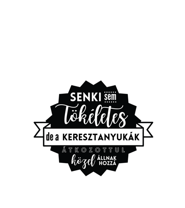 Senki sem tökéletes, de a keresztanyukák átkozottul közel állnak hozzá minta fehér pólón