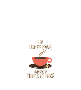 Ha nincs kávé akkor nincs munka minta fehér pólón