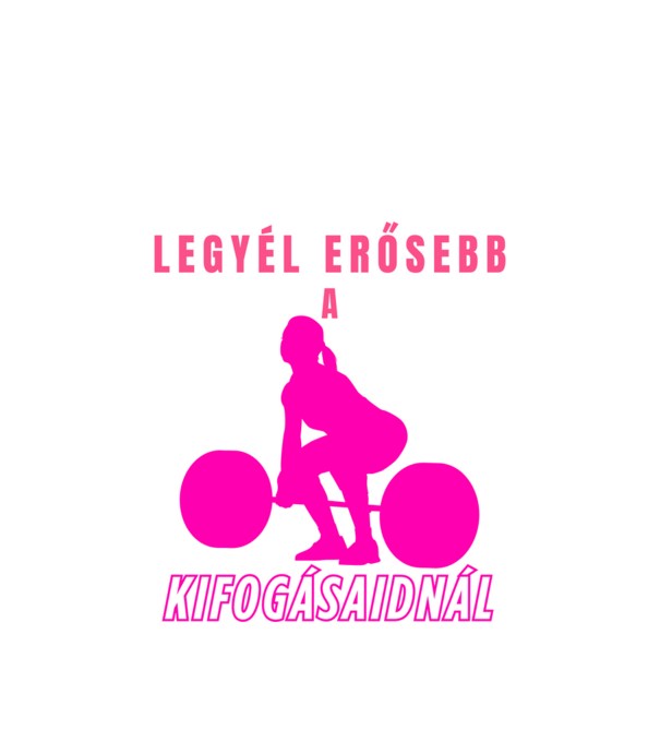 Legyél erősebb a kifogásaidnál - motivációs minta nőknek edzéshez, konditerembe minta fehér pólón
