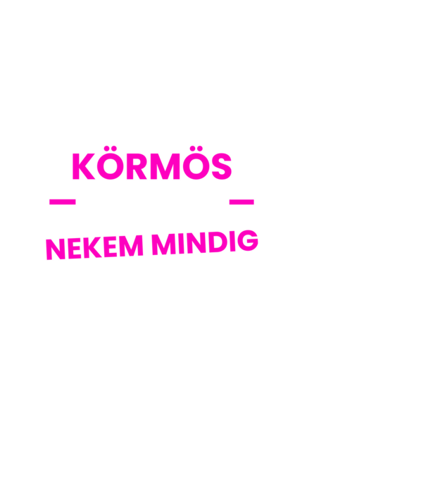 Körmös vagyok nekem mindig igazam van minta fehér pólón