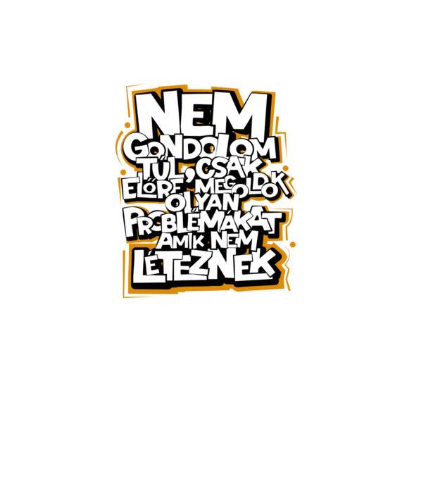 Nem gondolom túl, csak előre megoldok olyan problémákat amik nem léteznek. minta fekete pólón