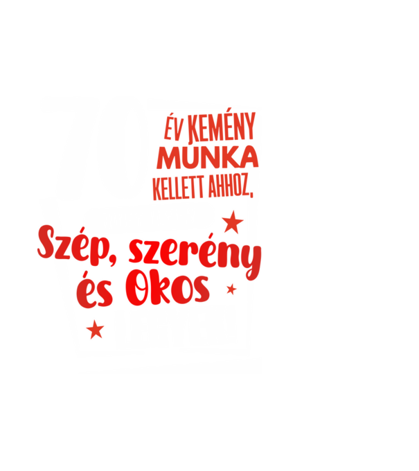 70 év kellett ahhoz, hogy ilyen szép legyek minta fehér pólón