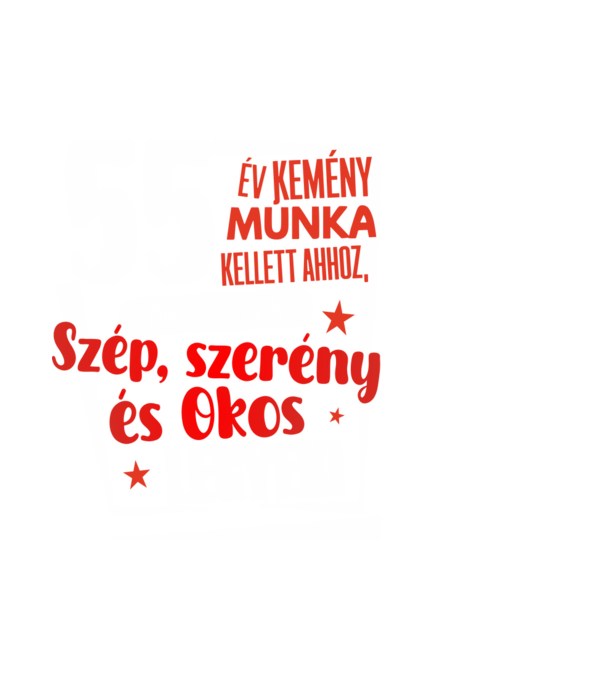 55 év kemény munka kellett ahhoz, hogy ilyen szép legyek minta fehér pólón