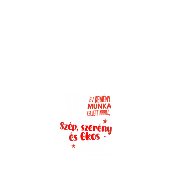 30 év kellett ahhoz, hogy ilyen szép legyek minta fehér pólón