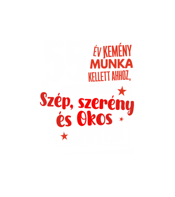 55 év kemény munka kellett ahhoz, hogy ilyen szép legyek minta fehér pólón