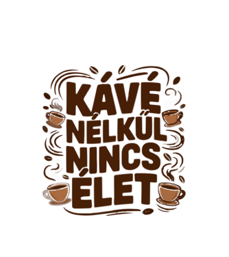 KÁVÉ NÉLKÜL NINCS ÉLET minta fehér pólón