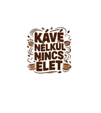 KÁVÉ NÉLKÜL NINCS ÉLET minta fehér pólón