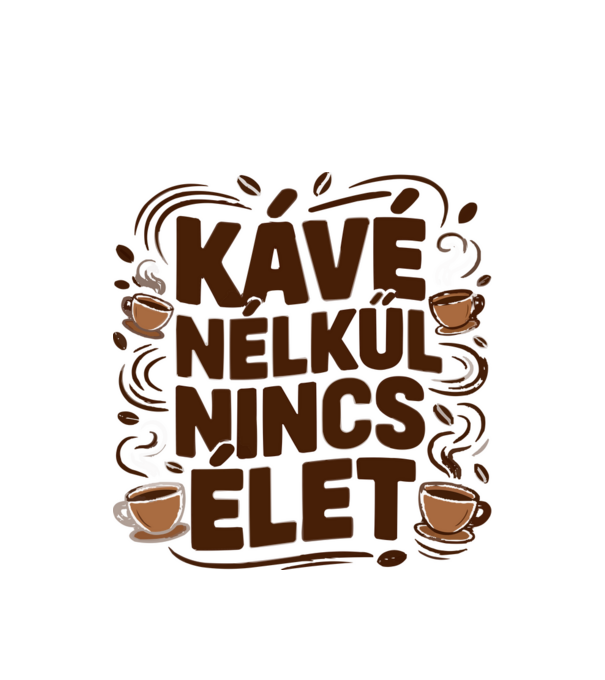 KÁVÉ NÉLKÜL NINCS ÉLET minta fehér pólón