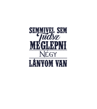 Semmivel sem tudsz meglepni, négy lányom van... minta fehér pólón