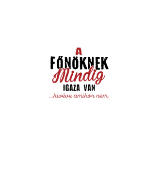 A főnöknek mindig igaza van minta fehér pólón