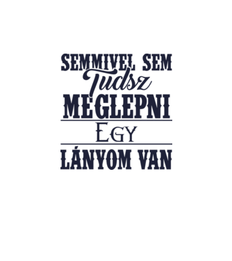 Semmivel sem tudsz meglepni, egy lányom van... minta fehér pólón