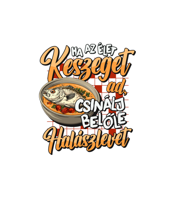 Ha az élet keszeget ad csinálj belőle halászlevet minta fehér pólón