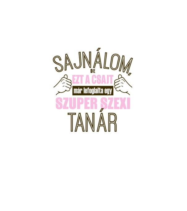 Sajnálom ezt a csajt lefoglalta egy szuperszexi TANÁR  minta fehér pólón