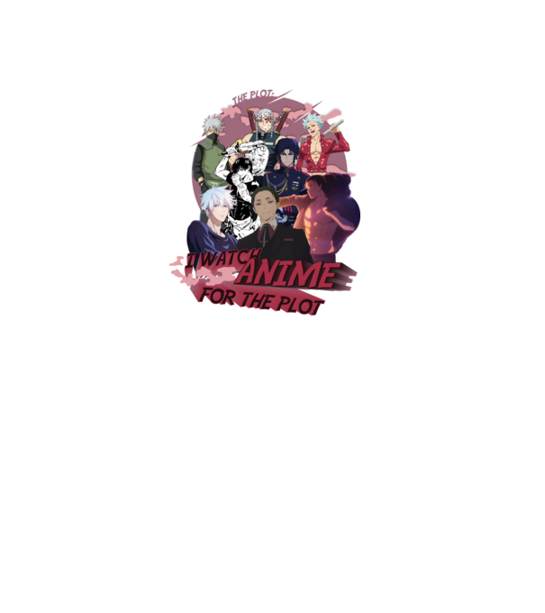I watch Anime for the plot-Naruto-Balance Unlimited-Jujutsu Kaisen-Seven Deadly Sins-Attack On Titan minta fehér pólón